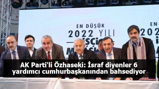 AK Parti'li Özhaseki: İsraf diyenler 6 yardımcı cumhurbaşkanından bahsediyor