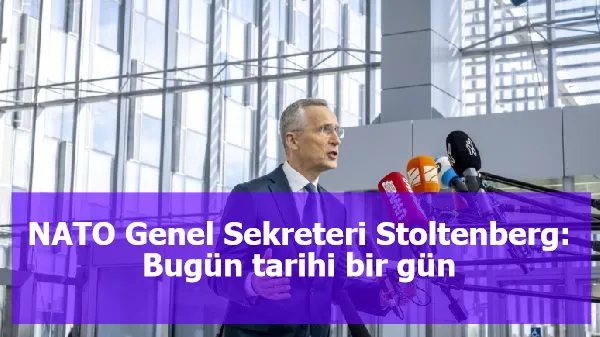 NATO Genel Sekreteri Stoltenberg: Bugün tarihi bir gün