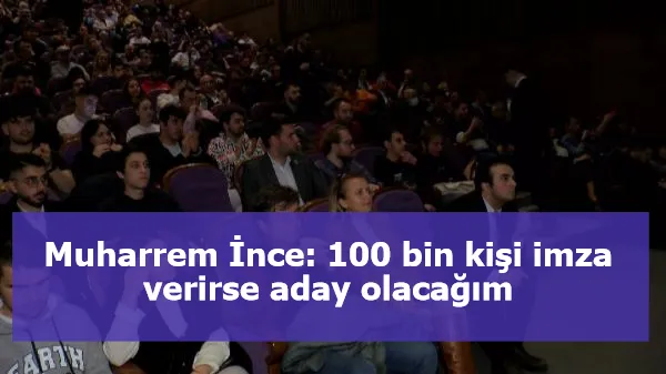 Muharrem İnce: 100 bin kişi imza verirse aday olacağım