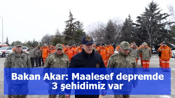 Bakan Akar: Maalesef depremde 3 şehidimiz var