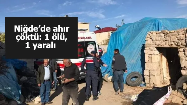 Niğde’de ahır çöktü: 1 ölü, 1 yaralı