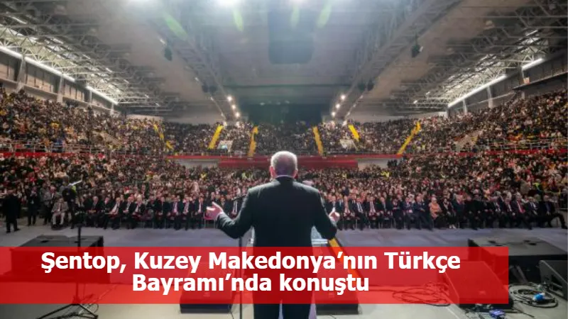 Şentop, Kuzey Makedonya’nın Türkçe Bayramı’nda konuştu