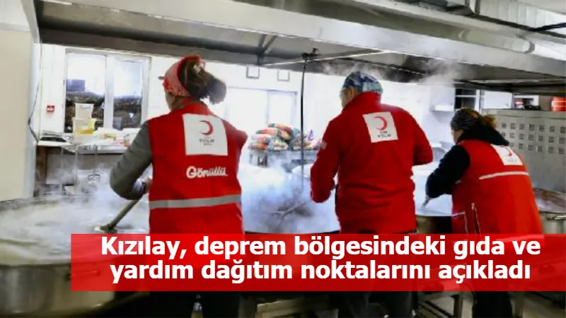 Kızılay, deprem bölgesindeki gıda ve yardım dağıtım noktalarını açıkladı