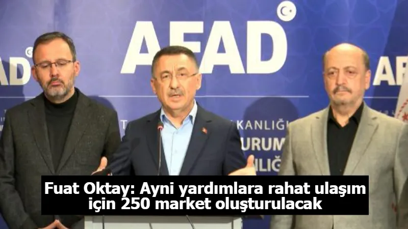 Fuat Oktay: Ayni yardımlara rahat ulaşım için 250 market oluşturulacak