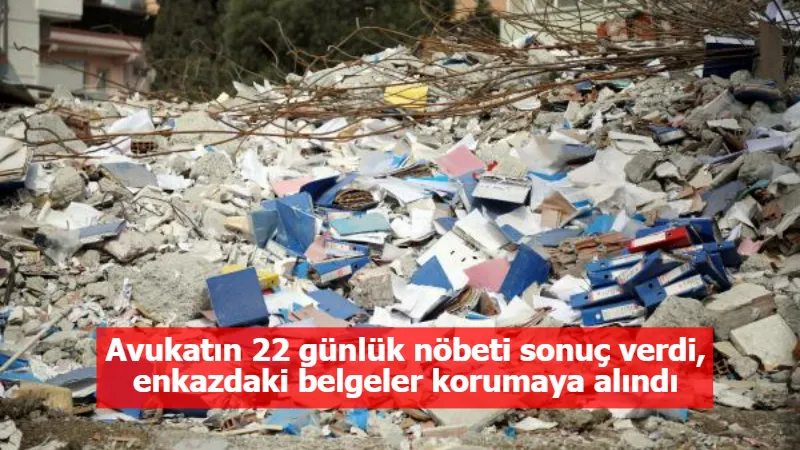 Avukatın 22 günlük nöbeti sonuç verdi, enkazdaki belgeler korumaya alındı