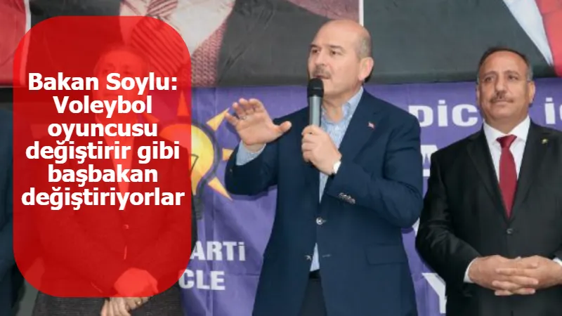 Bakan Soylu: Voleybol oyuncusu değiştirir gibi başbakan değiştiriyorlar