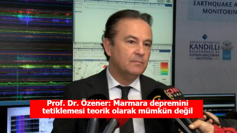 Prof. Dr. Özener: Marmara depremini tetiklemesi teorik olarak mümkün değil