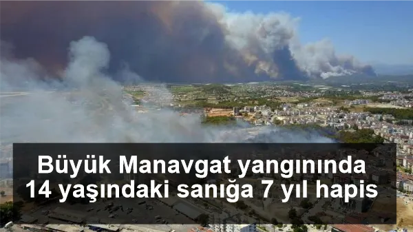 Büyük Manavgat yangınında 14 yaşındaki sanığa 7 yıl hapis