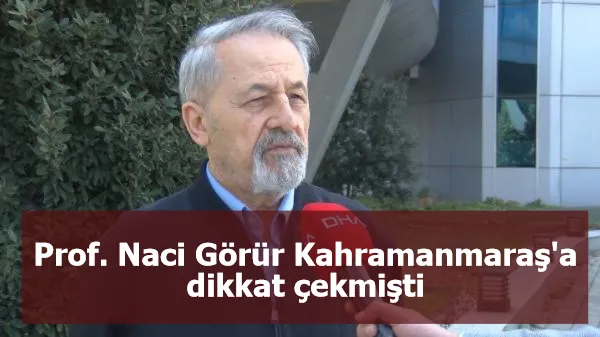 Prof. Naci Görür Kahramanmaraş'a dikkat çekmişti