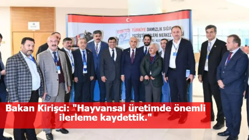 Bakan Kirişci: "Hayvansal üretimde önemli ilerleme kaydettik."