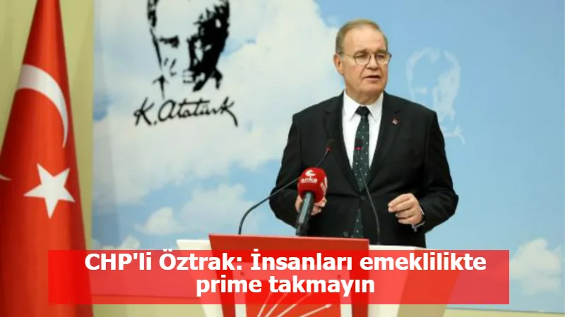 CHP'li Öztrak: İnsanları emeklilikte prime takmayın