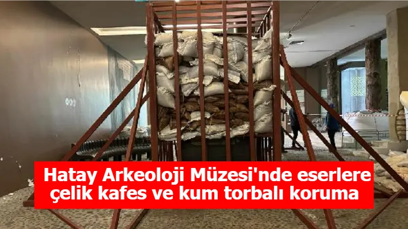 Hatay Arkeoloji Müzesi'nde eserlere çelik kafes ve kum torbalı koruma