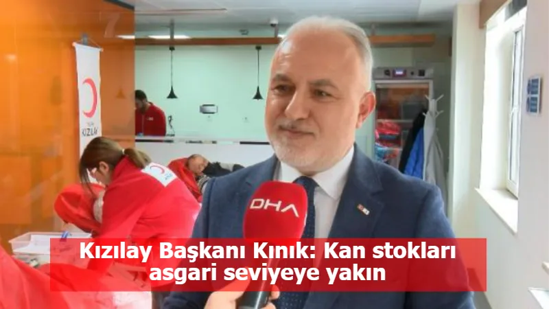 Kızılay Başkanı Kınık: Kan stokları asgari seviyeye yakın