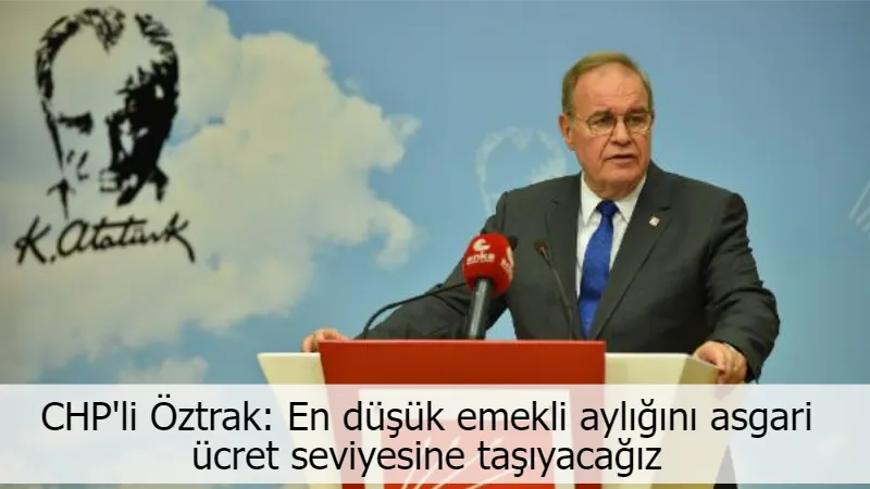 CHP'li Öztrak: En düşük emekli aylığını asgari ücret seviyesine taşıyacağız