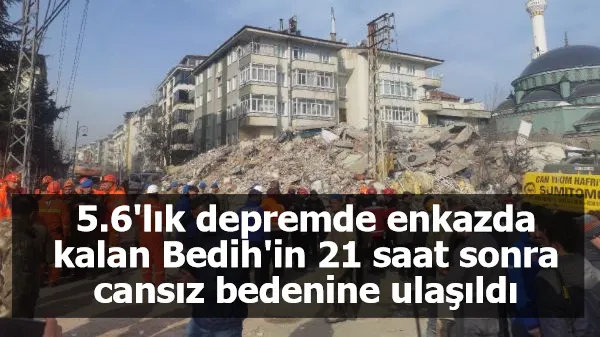 5.6'lık depremde enkazda kalan Bedih'in 21 saat sonra cansız bedenine ulaşıldı