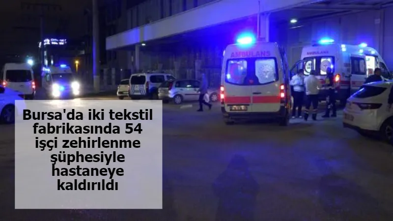 Bursa'da iki tekstil fabrikasında 54 işçi zehirlenme şüphesiyle hastaneye kaldırıldı
