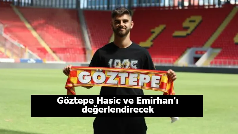 Göztepe Hasic ve Emirhan'ı değerlendirecek