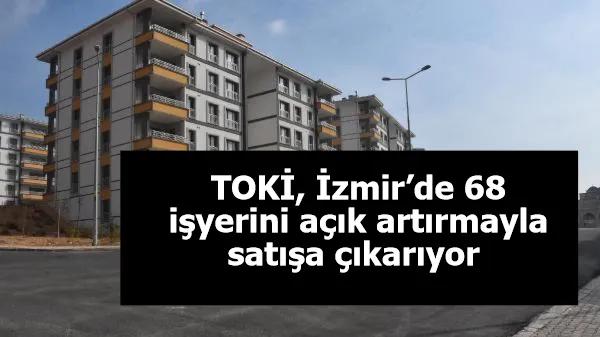 TOKİ, İzmir’de 68 işyerini açık artırmayla satışa çıkarıyor 