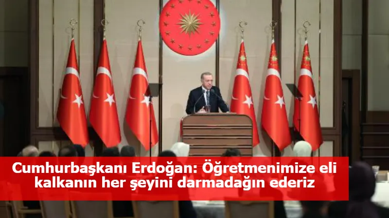 Cumhurbaşkanı Erdoğan: Öğretmenimize eli kalkanın her şeyini darmadağın ederiz