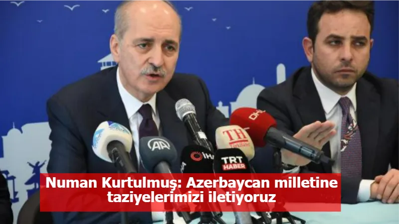 Numan Kurtulmuş: Azerbaycan milletine taziyelerimizi iletiyoruz