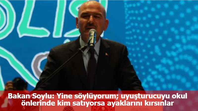 Bakan Soylu: Yine söylüyorum; uyuşturucuyu okul önlerinde kim satıyorsa ayaklarını kırsınlar