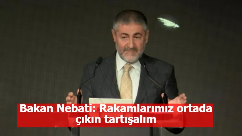 Bakan Nebati: Rakamlarımız ortada çıkın tartışalım