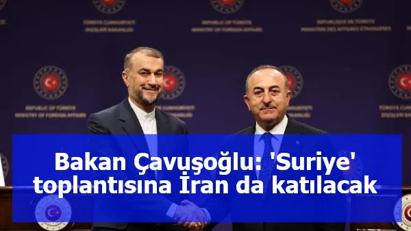 Bakan Çavuşoğlu: 'Suriye' toplantısına İran da katılacak