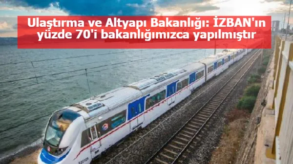 Ulaştırma ve Altyapı Bakanlığı: İZBAN'ın yüzde 70'i bakanlığımızca yapılmıştır