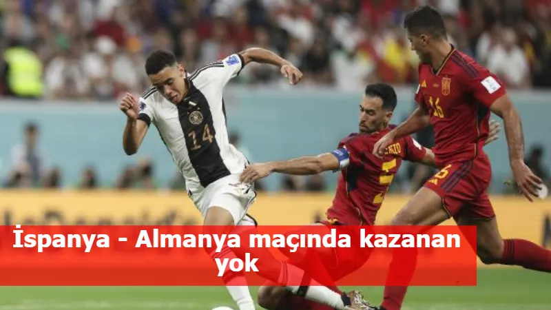 İspanya - Almanya maçında kazanan yok