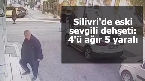 Silivri'de eski sevgili dehşeti: 4'ü ağır 5 yaralı