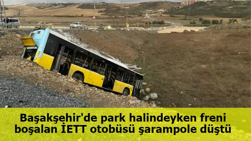 Başakşehir'de park halindeyken freni boşalan İETT otobüsü şarampole düştü