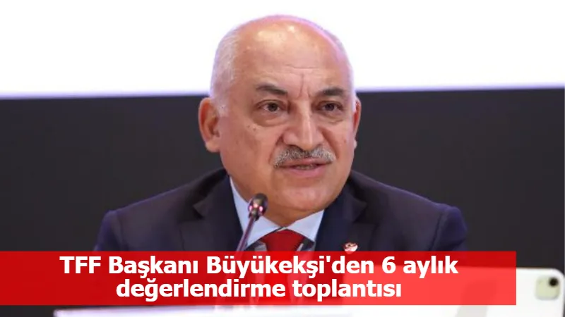 TFF Başkanı Büyükekşi'den 6 aylık değerlendirme toplantısı