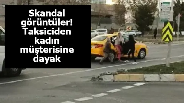 Skandal görüntüler! Taksiciden kadın müşterisine dayak