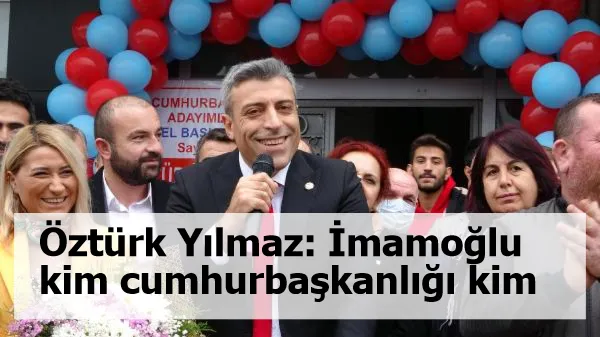 Öztürk Yılmaz: İmamoğlu kim, cumhurbaşkanlığı kim