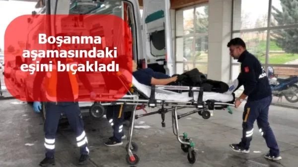 Boşanma aşamasındaki eşini bıçakladı