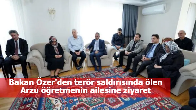 Bakan Özer'den terör saldırısında ölen Arzu öğretmenin ailesine ziyaret