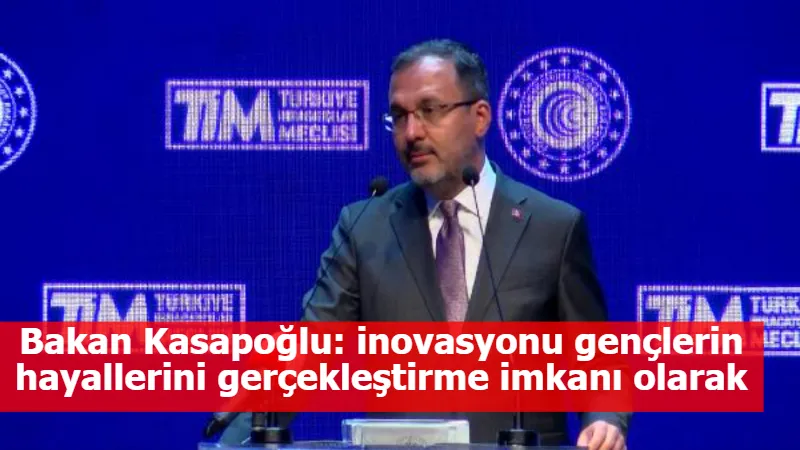 Bakan Kasapoğlu: inovasyonu gençlerin hayallerini gerçekleştirme imkanı olarak değerlendiriyoruz