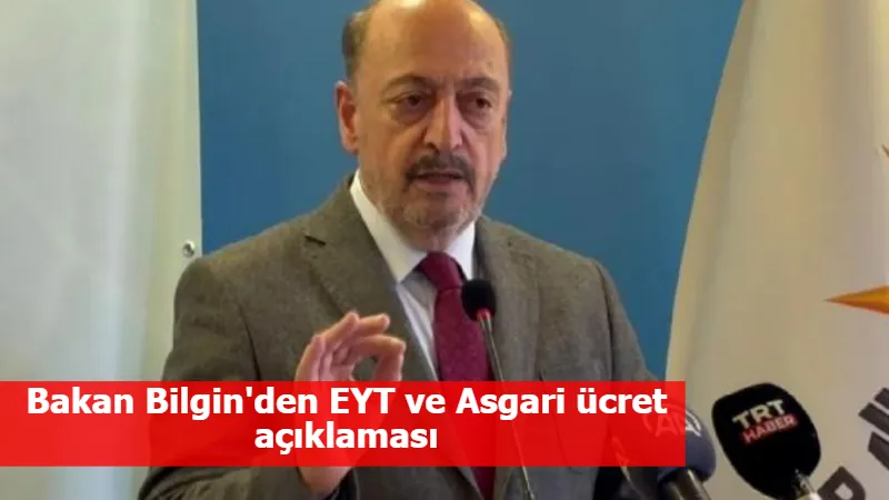 Bakan Bilgin'den EYT ve Asgari ücret açıklaması