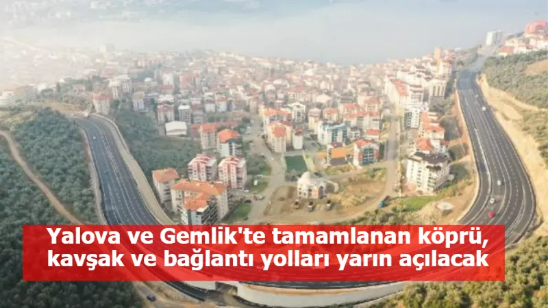 Yalova ve Gemlik'te tamamlanan köprü, kavşak ve bağlantı yolları yarın açılacak