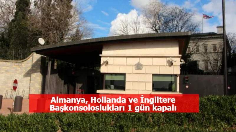 Almanya, Hollanda ve İngiltere Başkonsoloslukları 1 gün kapalı