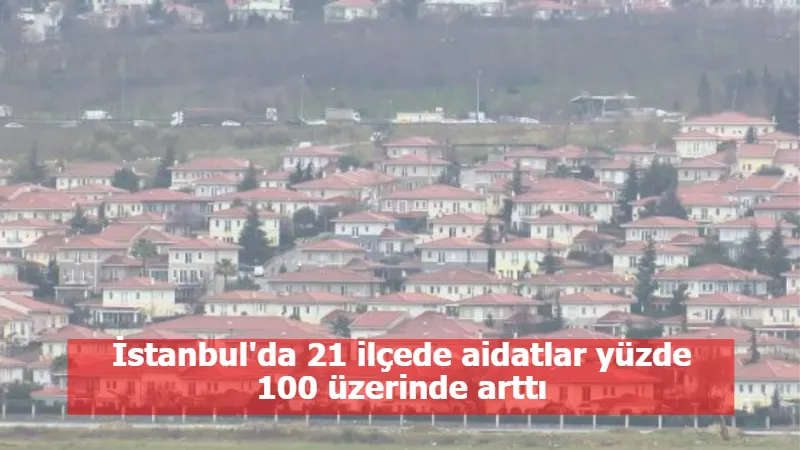 İstanbul'da 21 ilçede aidatlar yüzde 100 üzerinde arttı