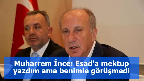 Muharrem İnce: Esad'a mektup yazdım ama benimle görüşmedi