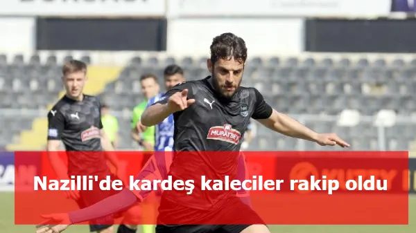 Nazilli'de kardeş kaleciler rakip oldu