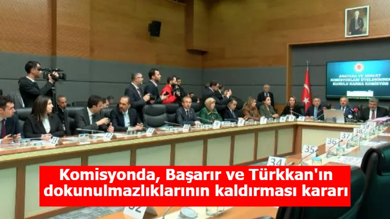 Komisyonda, Başarır ve Türkkan'ın dokunulmazlıklarının kaldırması kararı