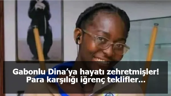 Gabonlu Dina’ya hayatı zehretmişler! Para karşılığı iğrenç teklifler...