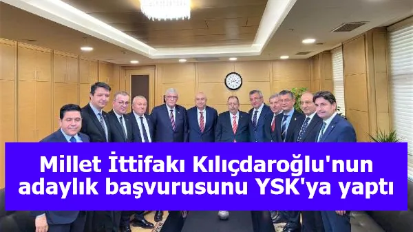 Millet İttifakı Kılıçdaroğlu'nun adaylık başvurusunu YSK'ya yaptı