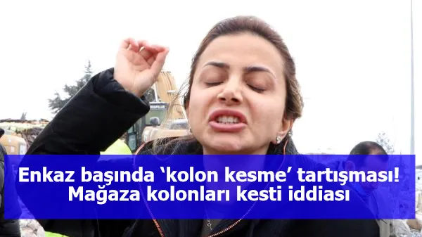 Enkaz başında ‘kolon kesme’ tartışması! Mağaza kolonları kesti iddiası