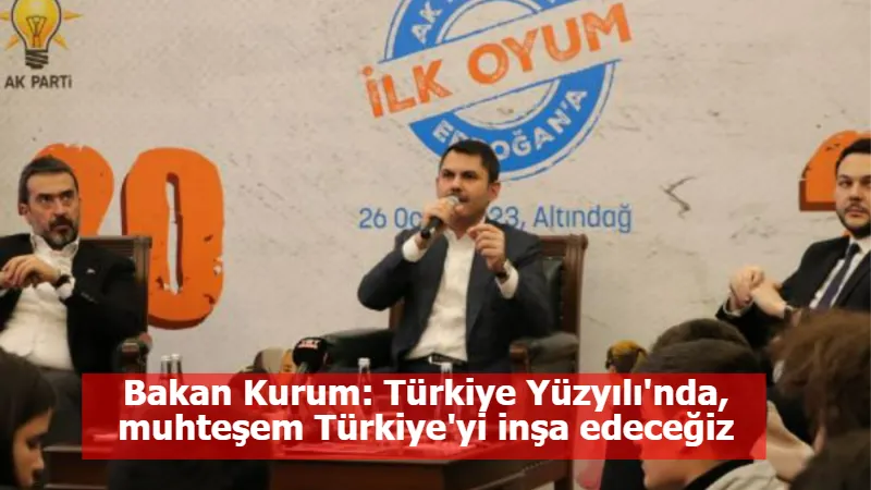 Bakan Kurum: Türkiye Yüzyılı'nda, muhteşem Türkiye'yi inşa edeceğiz