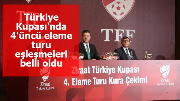 Türkiye Kupası'nda 4'üncü eleme turu eşleşmeleri belli oldu