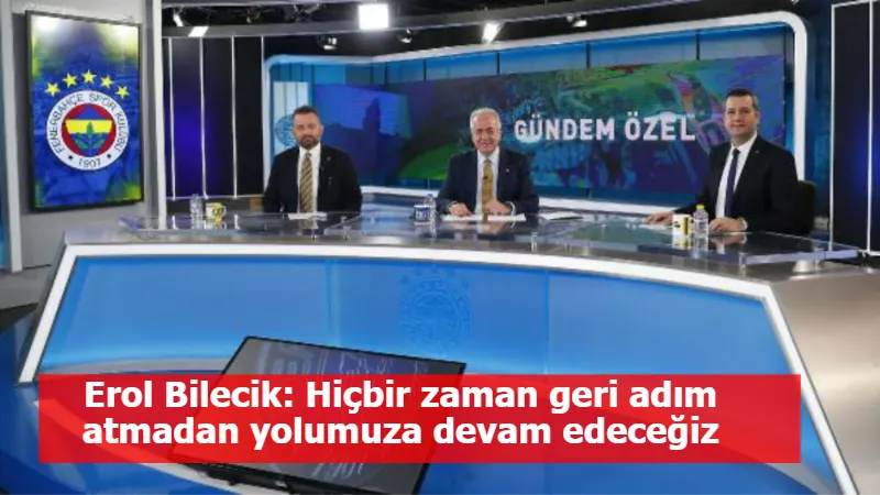 Erol Bilecik: Hiçbir zaman geri adım atmadan yolumuza devam edeceğiz